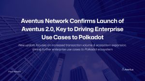 Read more about the article Aventus Network Confirms Launch of Aventus 2.0, Key to Driving Enterprise Use Cases to Polkadot